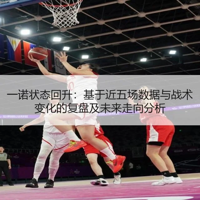 一诺状态回升：基于近五场数据与战术变化的复盘及未来走向分析（9game）